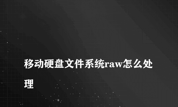 
移动硬盘文件系统raw怎么处理

