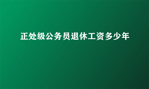 正处级公务员退休工资多少年