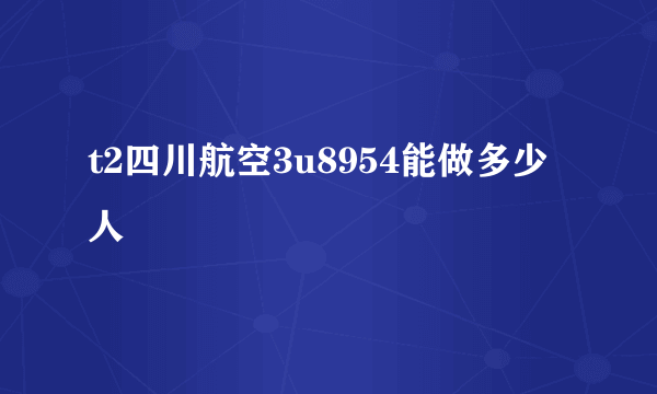 t2四川航空3u8954能做多少人