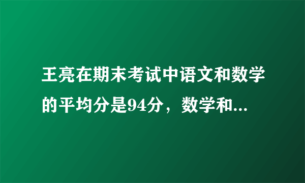 王亮在期末考试中语文和数学的平均分是94分，数学和英语的平均分是92分，语文和英语的平均分是90分