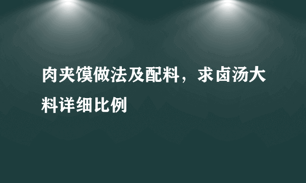 肉夹馍做法及配料，求卤汤大料详细比例