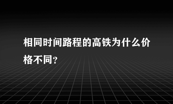 相同时间路程的高铁为什么价格不同？