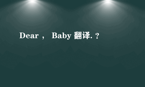 Dear ， Baby 翻译. ？