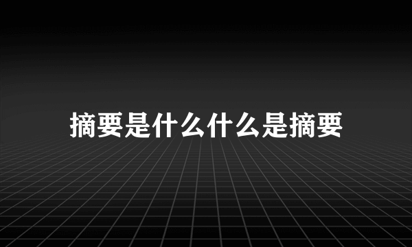 摘要是什么什么是摘要