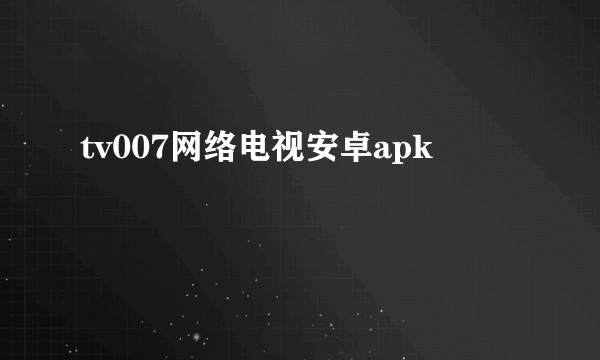 tv007网络电视安卓apk