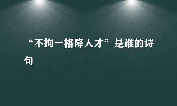 “不拘一格降人才”是谁的诗句﹖