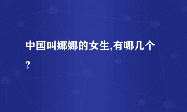 中国叫娜娜的女生,有哪几个？