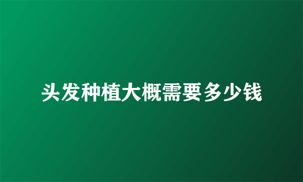 头发种植大概需要多少钱