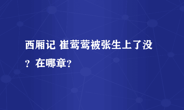 西厢记 崔莺莺被张生上了没？在哪章？