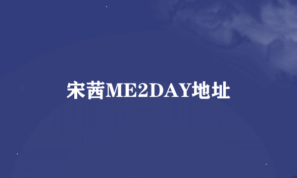 宋茜ME2DAY地址