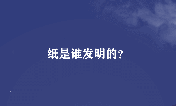 纸是谁发明的？