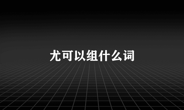 尤可以组什么词
