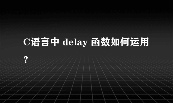 C语言中 delay 函数如何运用？