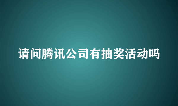 请问腾讯公司有抽奖活动吗