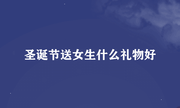 圣诞节送女生什么礼物好