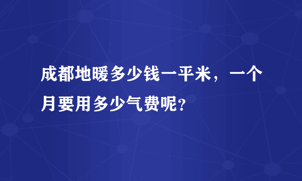 成都地暖多少钱一平米，一个月要用多少气费呢？