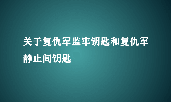 关于复仇军监牢钥匙和复仇军静止间钥匙