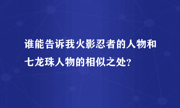 谁能告诉我火影忍者的人物和七龙珠人物的相似之处？