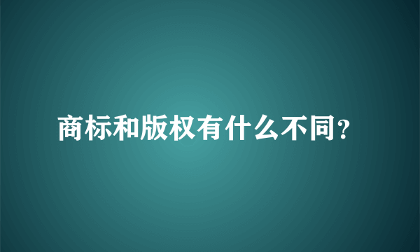 商标和版权有什么不同？