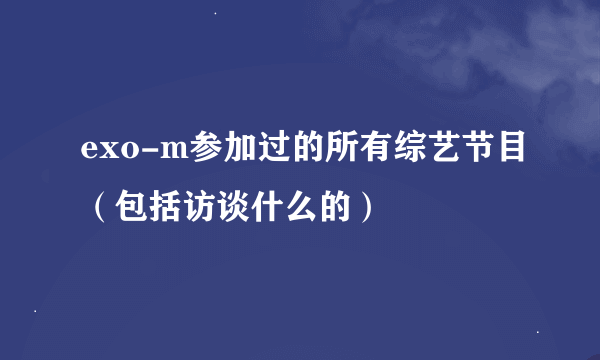 exo-m参加过的所有综艺节目（包括访谈什么的）