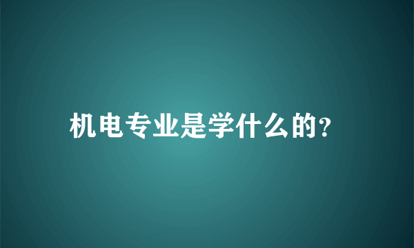 机电专业是学什么的？