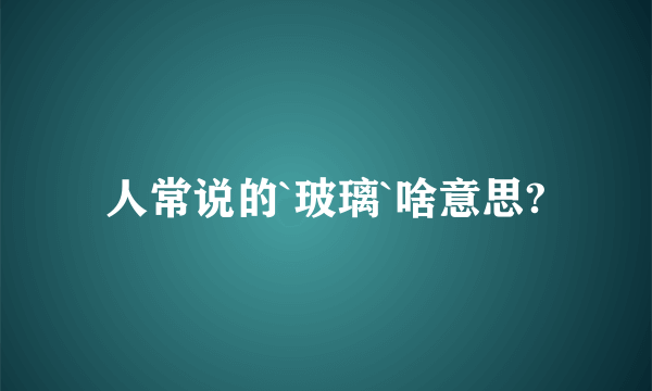 人常说的`玻璃`啥意思?