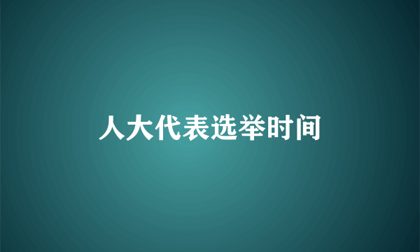 人大代表选举时间