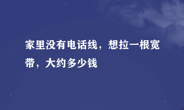 家里没有电话线，想拉一根宽带，大约多少钱