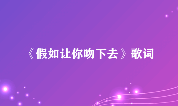 《假如让你吻下去》歌词