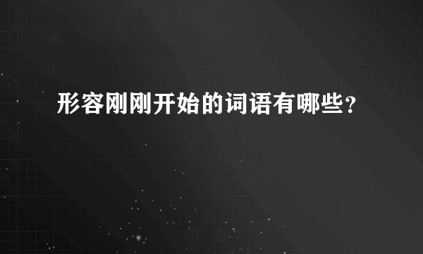 形容刚刚开始的词语有哪些？