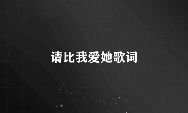 请比我爱她歌词