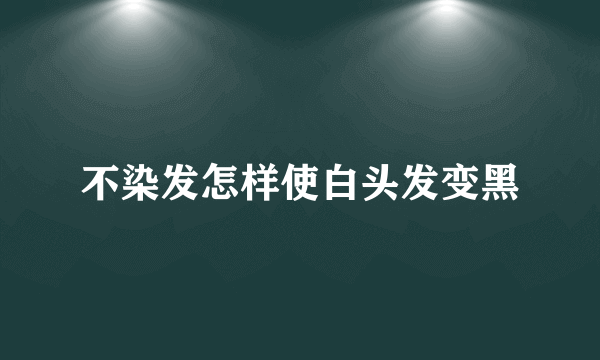 不染发怎样使白头发变黑