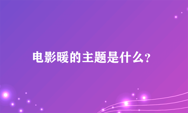 电影暖的主题是什么？