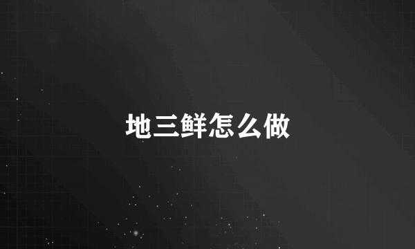 地三鲜怎么做