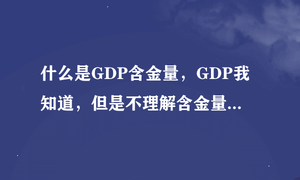 什么是GDP含金量，GDP我知道，但是不理解含金量一词，望高手指教
