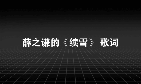 薛之谦的《续雪》 歌词