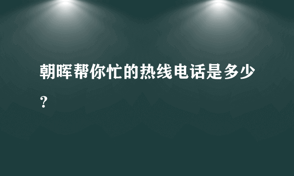 朝晖帮你忙的热线电话是多少？