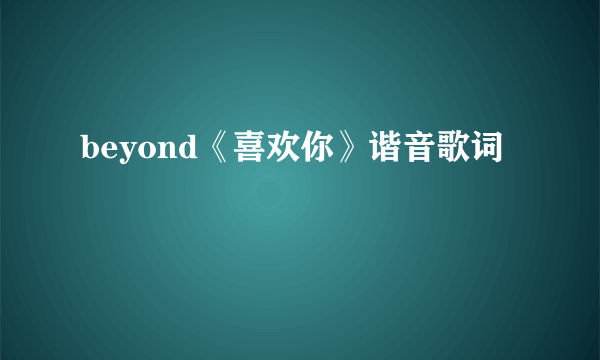 beyond《喜欢你》谐音歌词