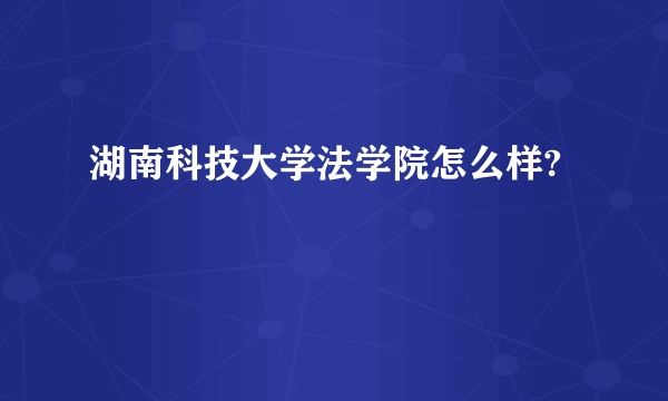 湖南科技大学法学院怎么样?