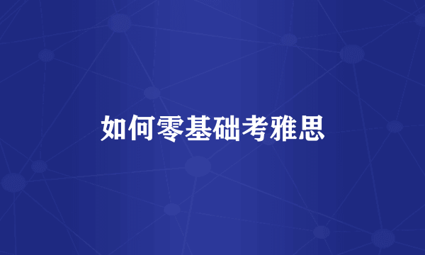 如何零基础考雅思
