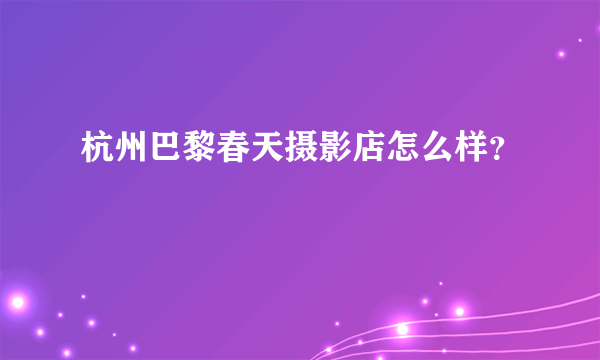 杭州巴黎春天摄影店怎么样？