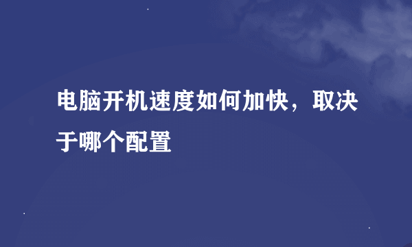 电脑开机速度如何加快，取决于哪个配置