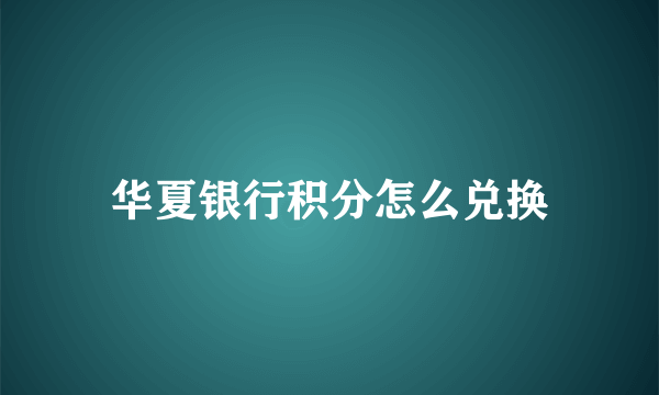 华夏银行积分怎么兑换