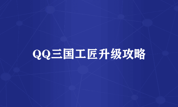 QQ三国工匠升级攻略