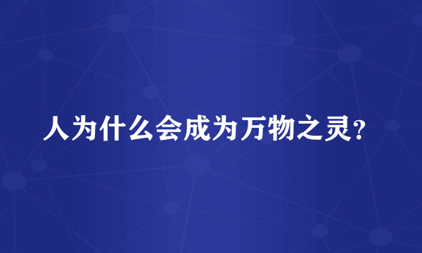 人为什么会成为万物之灵？