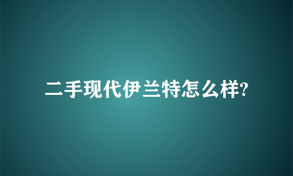 二手现代伊兰特怎么样?