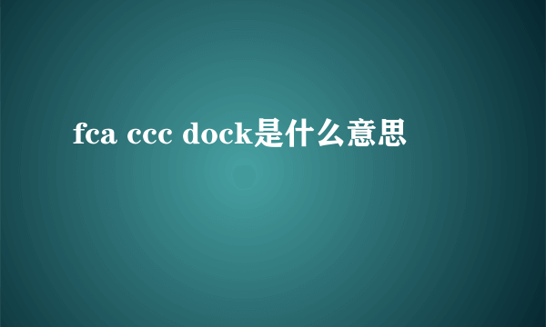fca ccc dock是什么意思