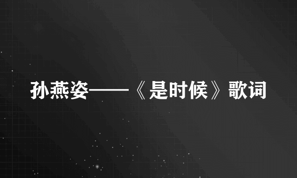 孙燕姿——《是时候》歌词