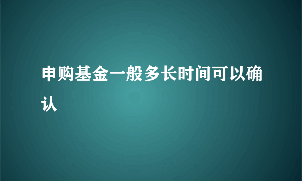 申购基金一般多长时间可以确认