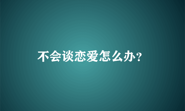 不会谈恋爱怎么办？